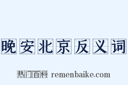 晚安北京反义词是什么意思的图片